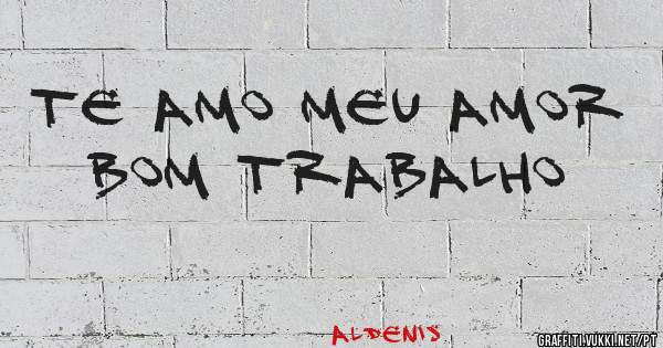 Te amo Meu Amor Bom Trabalho 