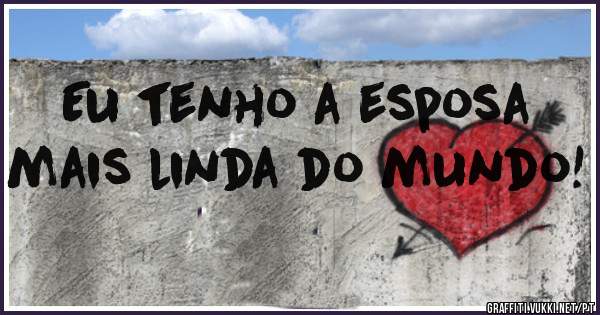 Eu tenho a esposa mais linda do mundo!