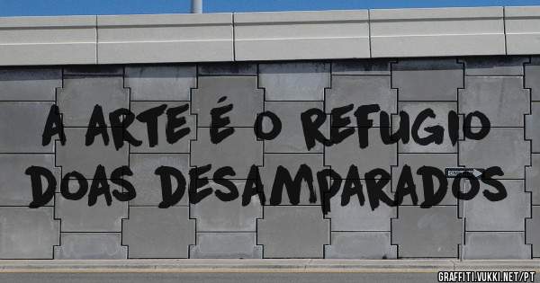 a arte é o refugio doas desamparados 