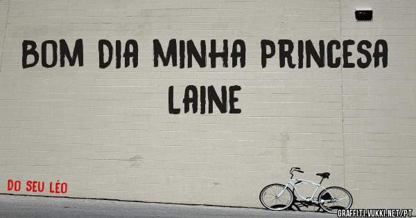 Bom Dia minha Princesa Laine