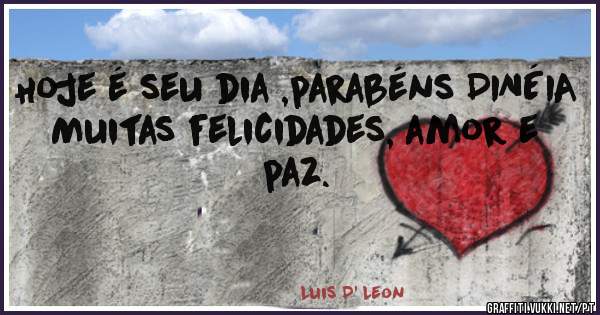 Hoje é seu dia ,parabéns DINÉIA
Muitas felicidades, amor e paz.