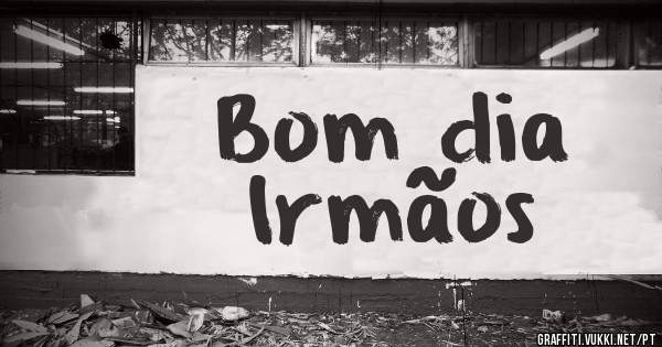 Bom dia
Irmãos 
