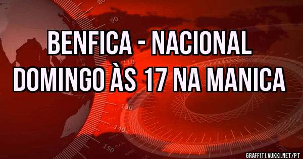 Benfica - Nacional
Domingo às 17 na MANICA