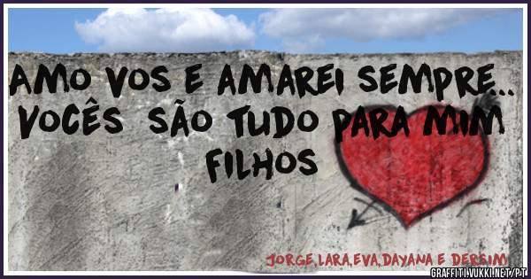 Amo vos e amarei sempre...
Vocês  são tudo para mim
Filhos 