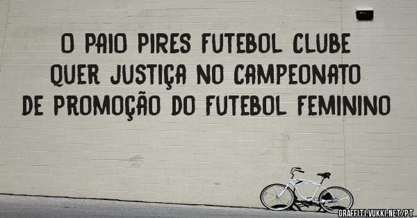 O PAIO PIRES Futebol Clube quer justiça no Campeonato de Promoção do Futebol Feminino
