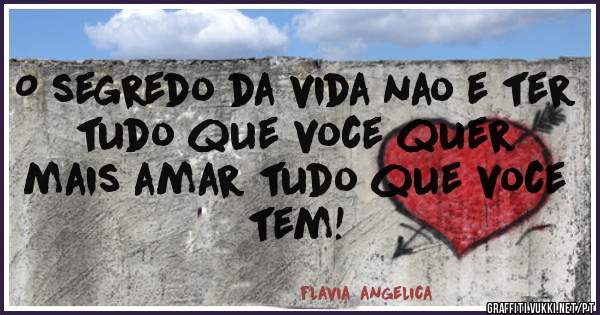 O segredo da vida nao e ter tudo que voce quer
mais amar tudo que voce tem!