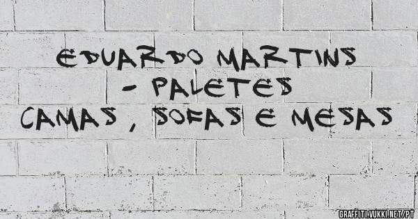 EDUARDO MARTINS - PALETES
CAMAS , SOFAS E MESAS