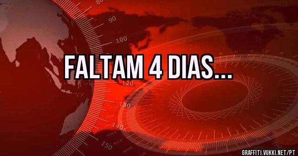 FALTAM 4 DIAS...