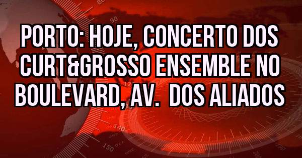 Porto: Hoje, concerto dos Curt&Grosso ensemble no Boulevard, Av.  dos Aliados