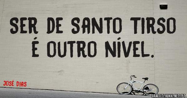 Ser de Santo Tirso é outro nível.