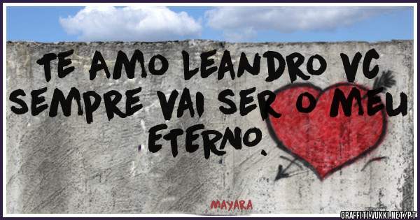 Te Amo Leandro vc sempre vai ser o meu ETERNO. 