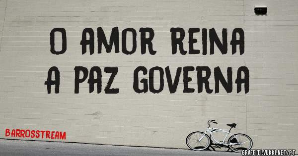 O amor reina
            A paz governa