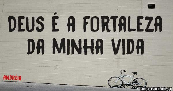 Deus é a Fortaleza da minha vida