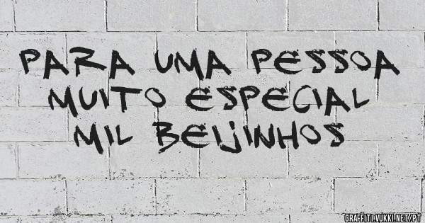 Para uma pessoa muito especial mil beijinhos 