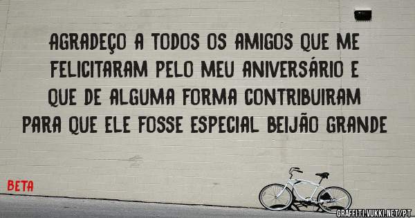 Agradeço a todos os amigos que me felicitaram pelo meu aniversário e que de alguma forma contribuiram para que ele fosse especial beijão grande