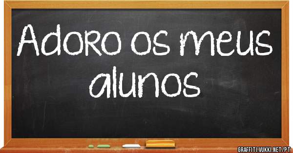Adoro os meus alunos 