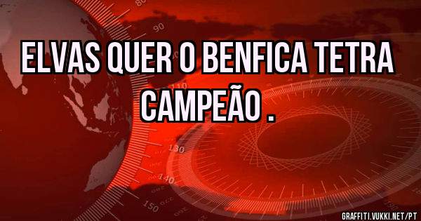 ELVAS QUER O BENFICA TETRA  CAMPEÃO .