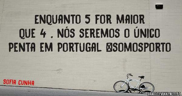 Enquanto 5 for maior que 4 , nós seremos o único Penta em Portugal #somosporto