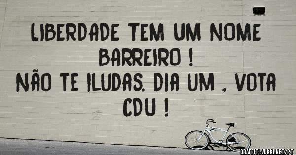 LIBERDADE TEM UM NOME
BARREIRO !
Não te iludas. Dia um , vota CDU !