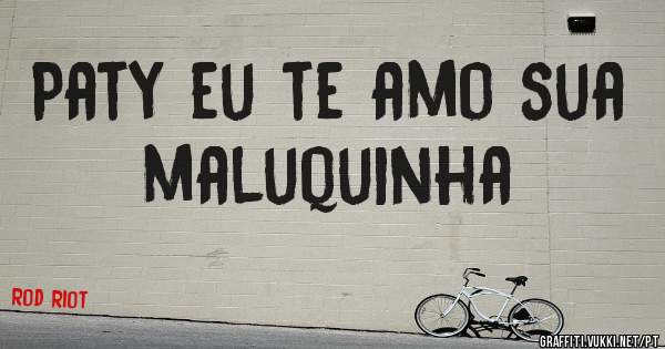 Paty eu te amo sua maluquinha 