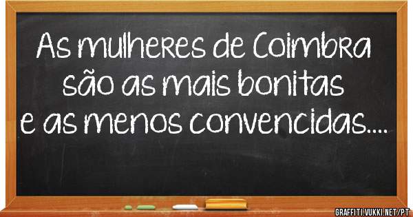 As mulheres de Coimbra são as mais bonitas e as menos convencidas....