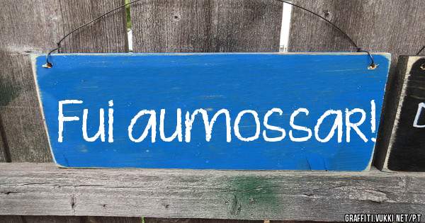 Fui aumossar! 