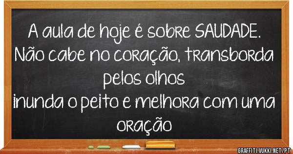 A aula de hoje é sobre SAUDADE. Não cabe no coração, transborda pelos olhos inunda o peito e melhora com uma oração A aula de hoje é sobre SAUDADE. Não cabe no coração, transborda pelos olhos inunda o peito e melhora com uma oração