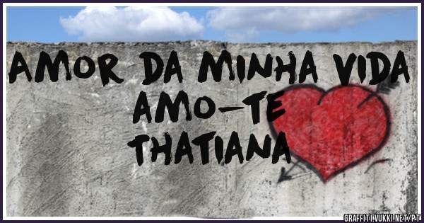 Amor da minha vida amo-te
                  Thatiana 