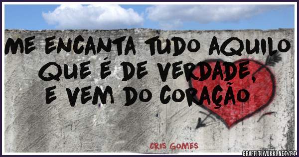 Me encanta tudo aquilo que é de verdade, e vem do coração 