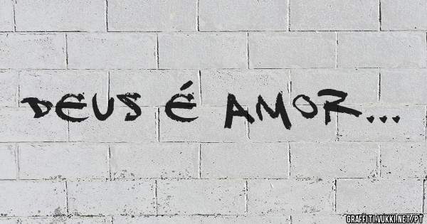 DEUS é AMOR...