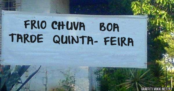 FRIO CHUVA   BOA TARDE  QUINTA- FEIRA 