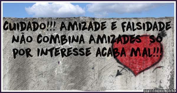 Cuidado!!! Amizade e Falsidade não combina Amizades  só por Interesse acaba mal!!!