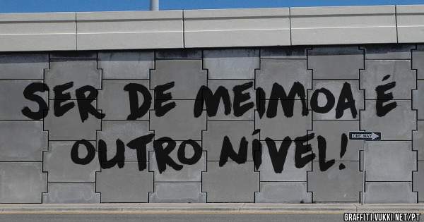 Ser de Meimoa é outro nível!