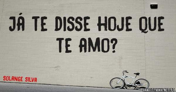 Já te disse hoje que te amo?