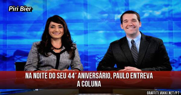 Na noite do seu 44° aniversário, Paulo entreva a coluna