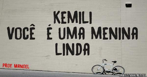  
 Kemili
Você  é uma menina linda