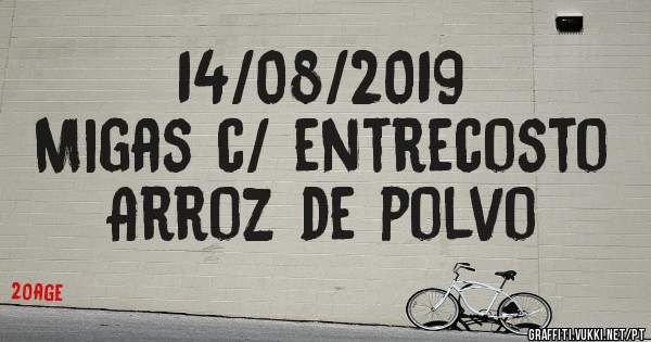 14/08/2019
Migas c/ entrecosto
Arroz de polvo