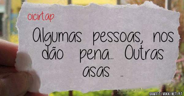 Algumas  pessoas,  nos   dão   pena...  Outras   asas  .. 