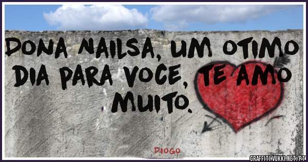 Dona Nailsa, um otimo dia para voce, te amo muito.