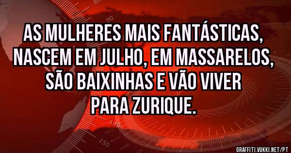 As mulheres mais fantásticas, nascem em Julho, em Massarelos, são baixinhas e vão viver para Zurique. 