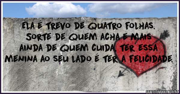 Ela é trevo de quatro folhas. Sorte de quem acha e mais ainda de quem cuida, ter essa menina ao seu lado é ter a felicidade. 