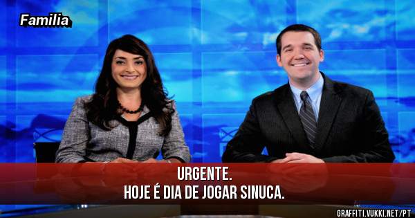 Urgente. 
Hoje é dia de Jogar Sinuca. 