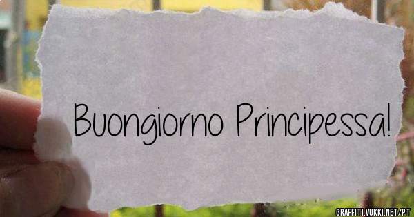 Buongiorno Principessa!
