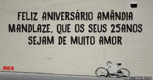 Feliz Aniversário Amândia Mandlaze, que os seus 25anos sejam de muito amor
