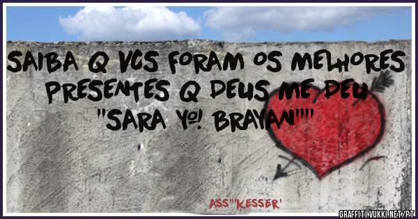 SAIBA Q VCS FORAM OS MELHORES PRESENTES Q DEUS ME DEU 
''SARA & BRAYAN''''