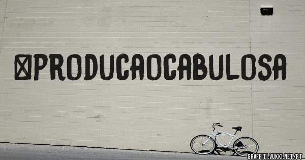 #producaocabulosa