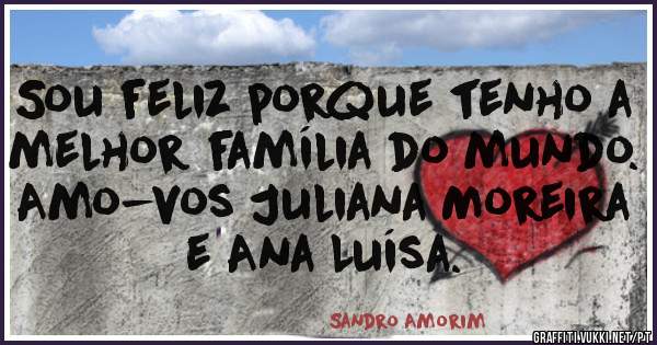 Sou feliz porque tenho a melhor família do mundo. Amo-vos Juliana Moreira e Ana Luísa. 