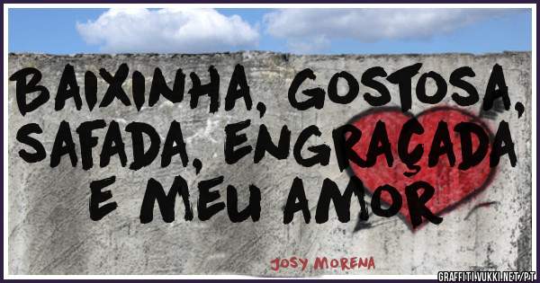 Baixinha, gostosa, safada, engraçada e meu amor 
