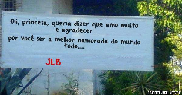 Oii, princesa, queria dizer que amo muito e agradecer
 por você ser a melhor namorada do mundo todo....