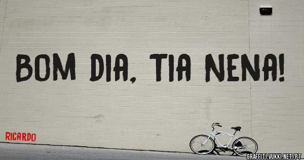Bom dia, Tia Nena!